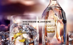 沙河王20年多少钱一瓶_2000年生产的沙河王酒